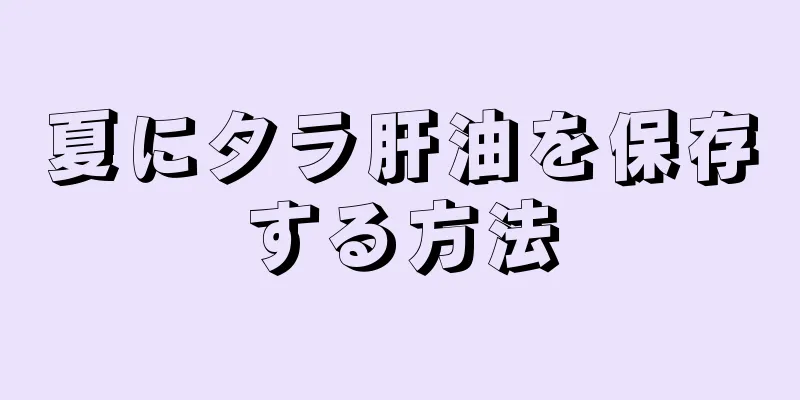 夏にタラ肝油を保存する方法