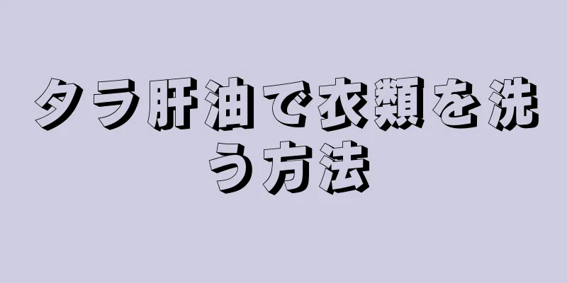 タラ肝油で衣類を洗う方法