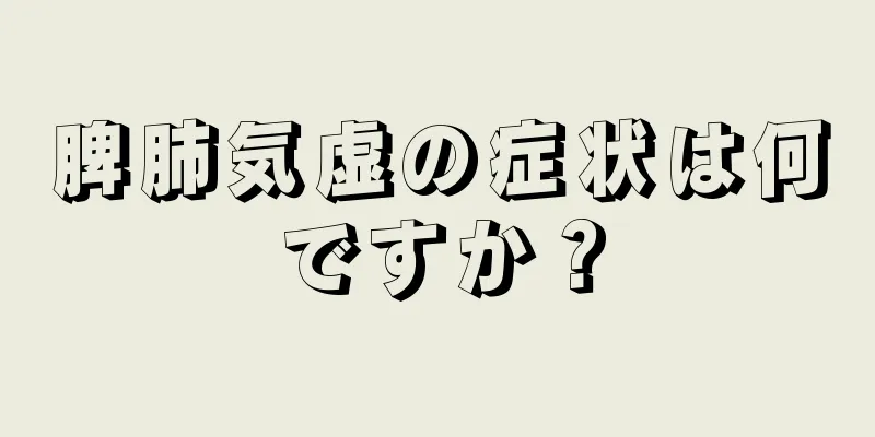 脾肺気虚の症状は何ですか？