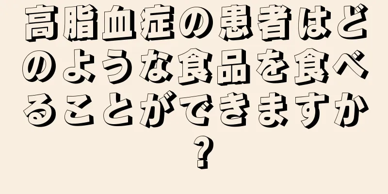 高脂血症の患者はどのような食品を食べることができますか？