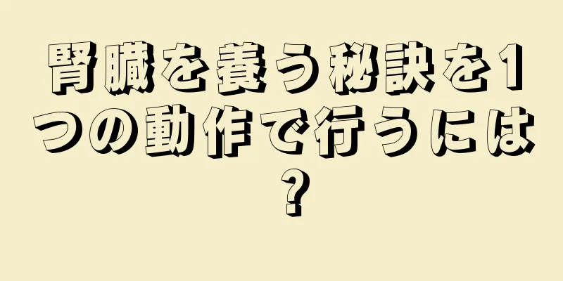 腎臓を養う秘訣を1つの動作で行うには？