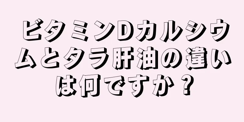 ビタミンDカルシウムとタラ肝油の違いは何ですか？