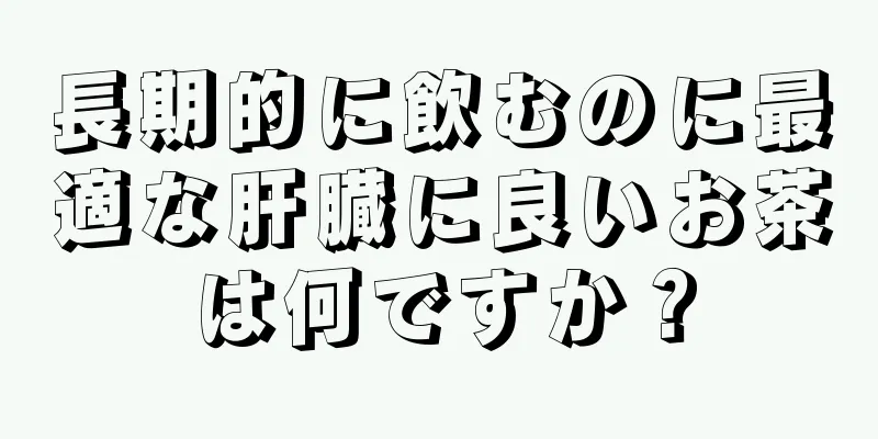 長期的に飲むのに最適な肝臓に良いお茶は何ですか？