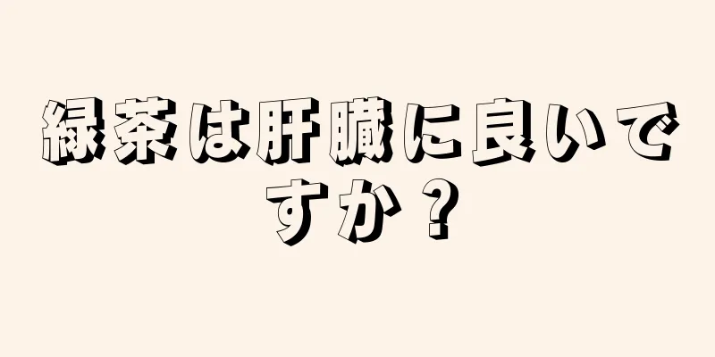 緑茶は肝臓に良いですか？