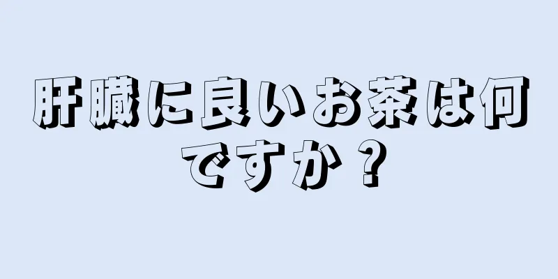 肝臓に良いお茶は何ですか？