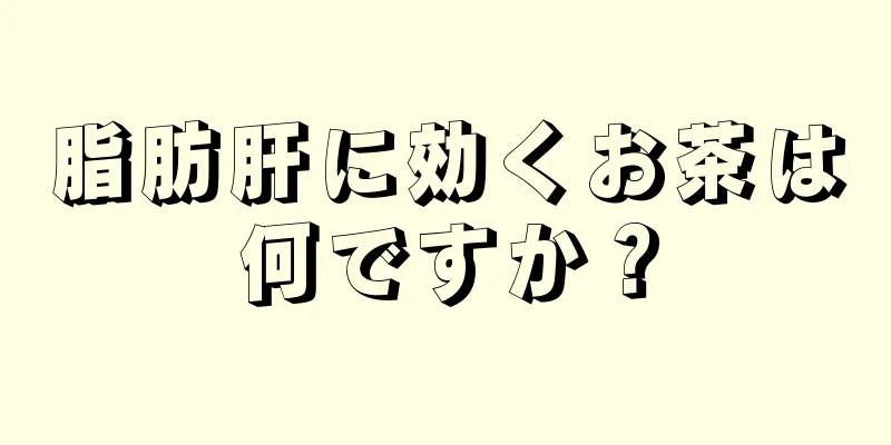 脂肪肝に効くお茶は何ですか？