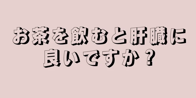 お茶を飲むと肝臓に良いですか？