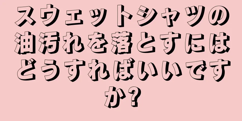 スウェットシャツの油汚れを落とすにはどうすればいいですか?
