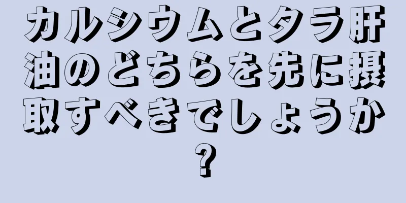 カルシウムとタラ肝油のどちらを先に摂取すべきでしょうか?