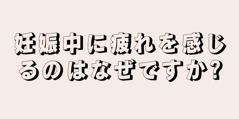 妊娠中に疲れを感じるのはなぜですか?