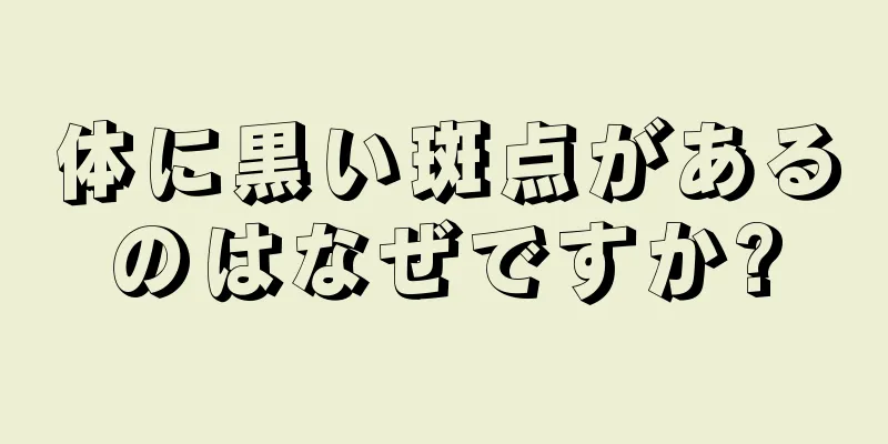 体に黒い斑点があるのはなぜですか?