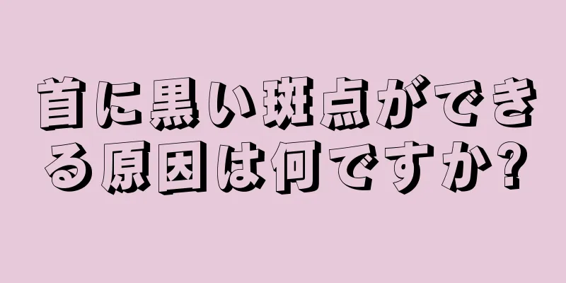 首に黒い斑点ができる原因は何ですか?