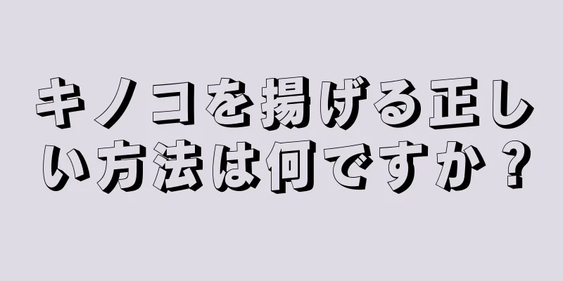 キノコを揚げる正しい方法は何ですか？