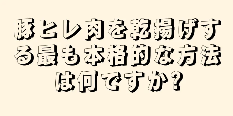 豚ヒレ肉を乾揚げする最も本格的な方法は何ですか?