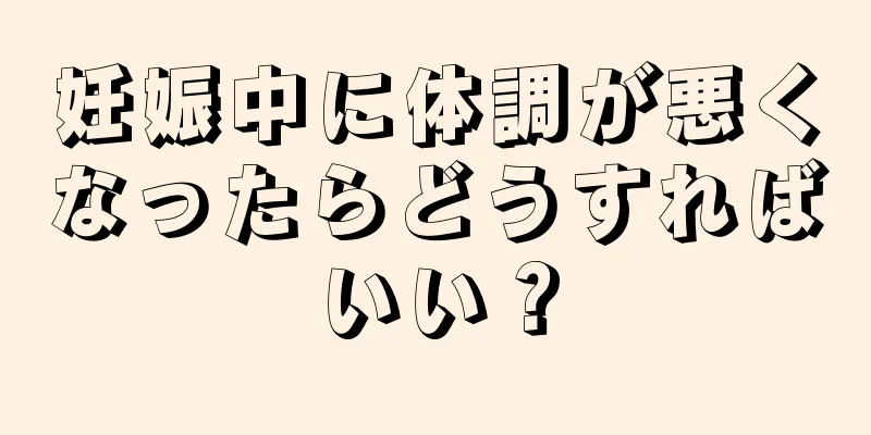 妊娠中に体調が悪くなったらどうすればいい？