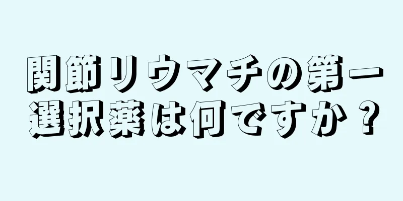 関節リウマチの第一選択薬は何ですか？