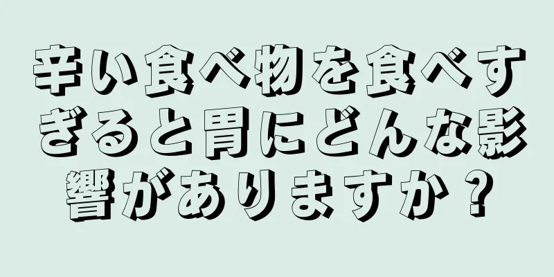 辛い食べ物を食べすぎると胃にどんな影響がありますか？