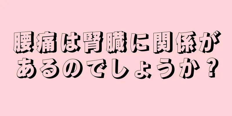 腰痛は腎臓に関係があるのでしょうか？