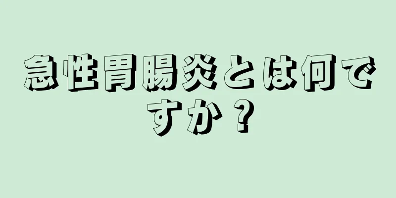 急性胃腸炎とは何ですか？