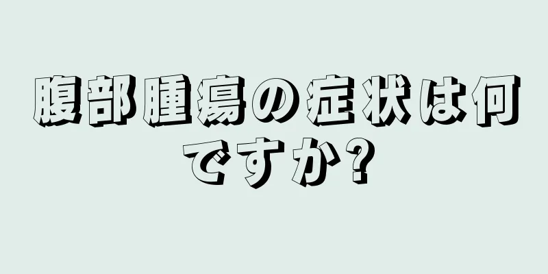 腹部腫瘍の症状は何ですか?