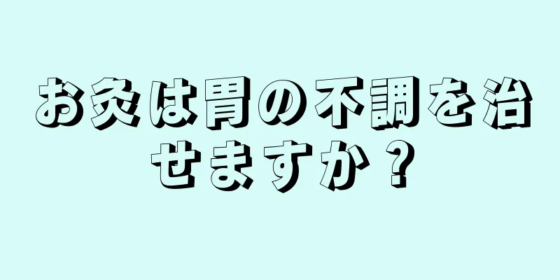 お灸は胃の不調を治せますか？