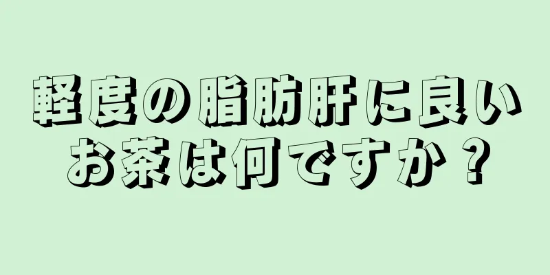 軽度の脂肪肝に良いお茶は何ですか？