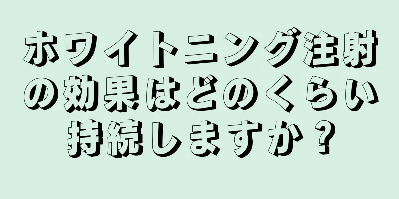 ホワイトニング注射の効果はどのくらい持続しますか？