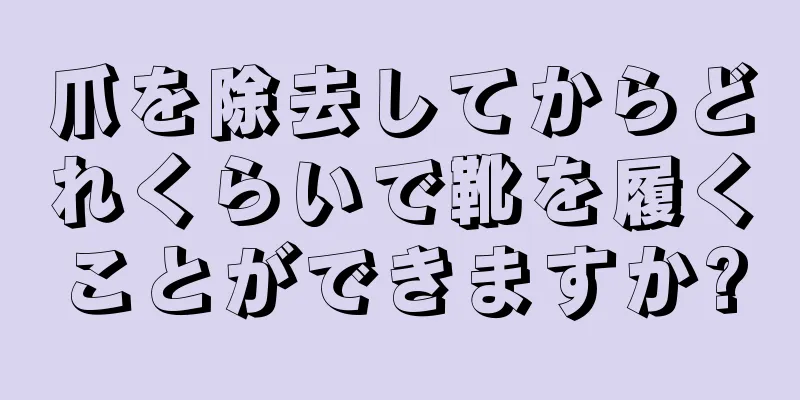 爪を除去してからどれくらいで靴を履くことができますか?