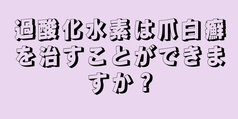 過酸化水素は爪白癬を治すことができますか？