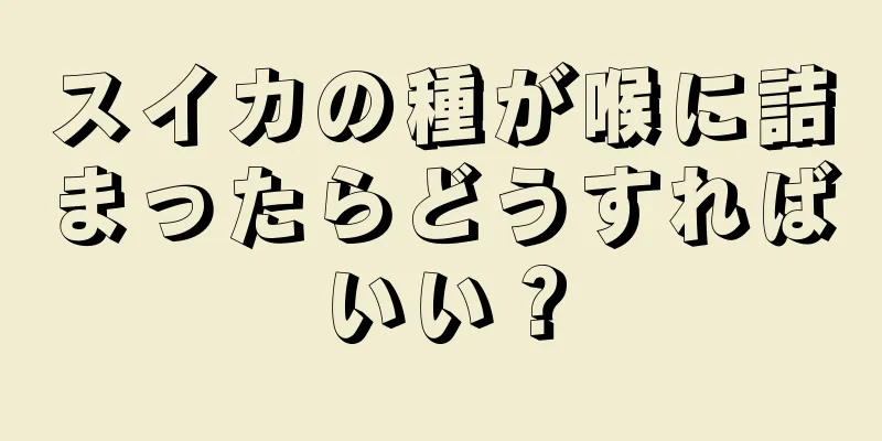 スイカの種が喉に詰まったらどうすればいい？