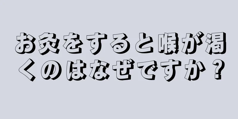 お灸をすると喉が渇くのはなぜですか？