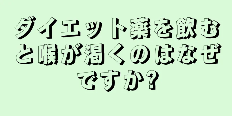 ダイエット薬を飲むと喉が渇くのはなぜですか?