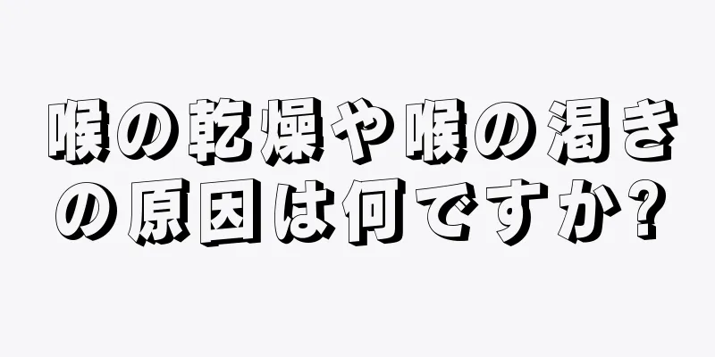 喉の乾燥や喉の渇きの原因は何ですか?