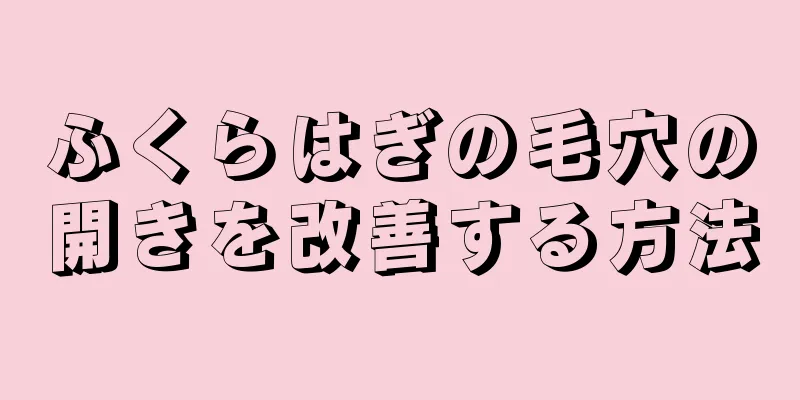 ふくらはぎの毛穴の開きを改善する方法