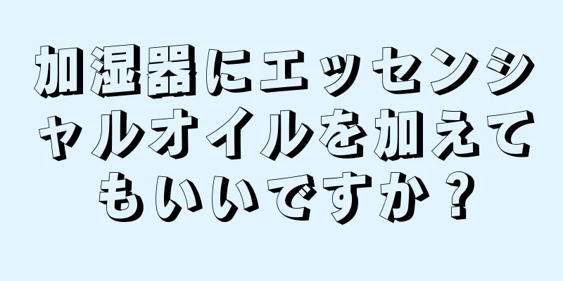 加湿器にエッセンシャルオイルを加えてもいいですか？