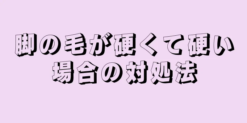 脚の毛が硬くて硬い場合の対処法