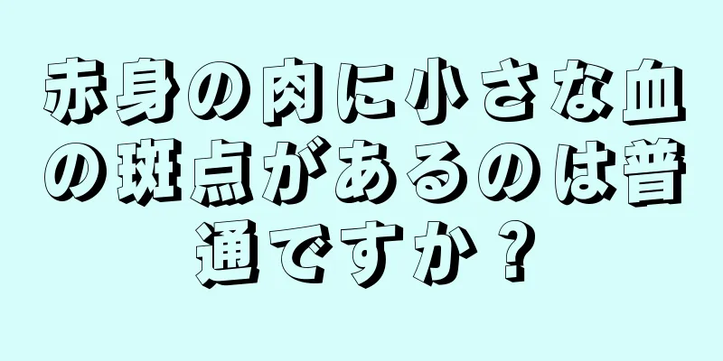 赤身の肉に小さな血の斑点があるのは普通ですか？