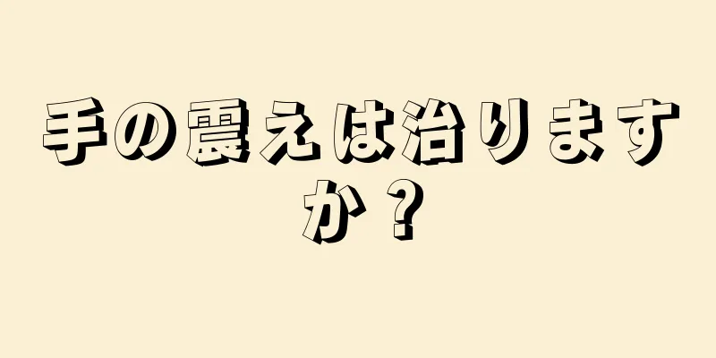 手の震えは治りますか？