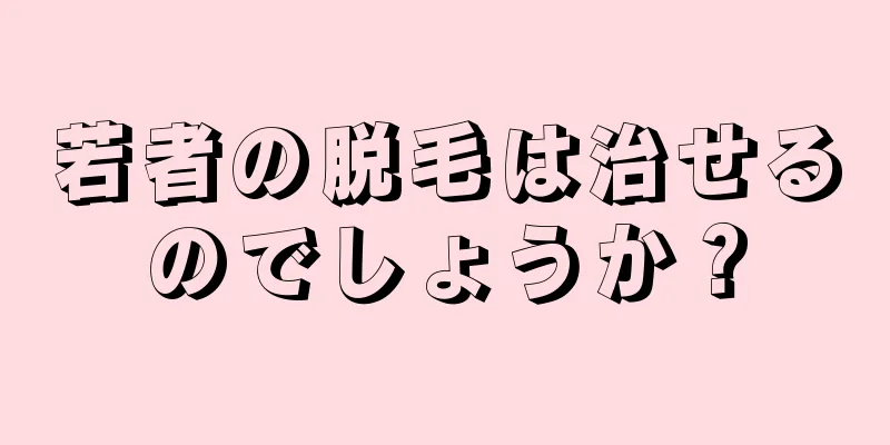 若者の脱毛は治せるのでしょうか？