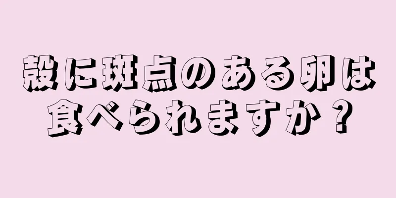 殻に斑点のある卵は食べられますか？