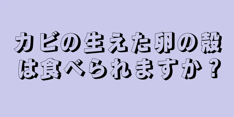 カビの生えた卵の殻は食べられますか？