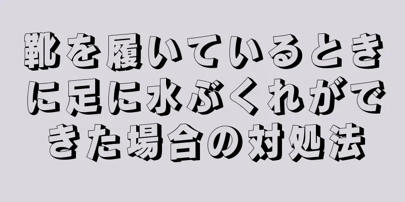 靴を履いているときに足に水ぶくれができた場合の対処法