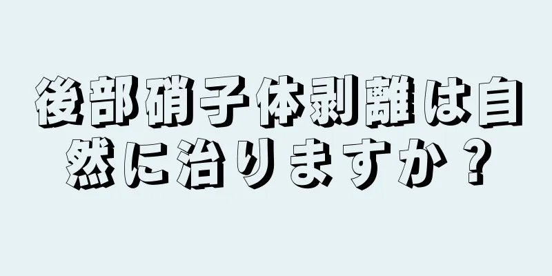 後部硝子体剥離は自然に治りますか？