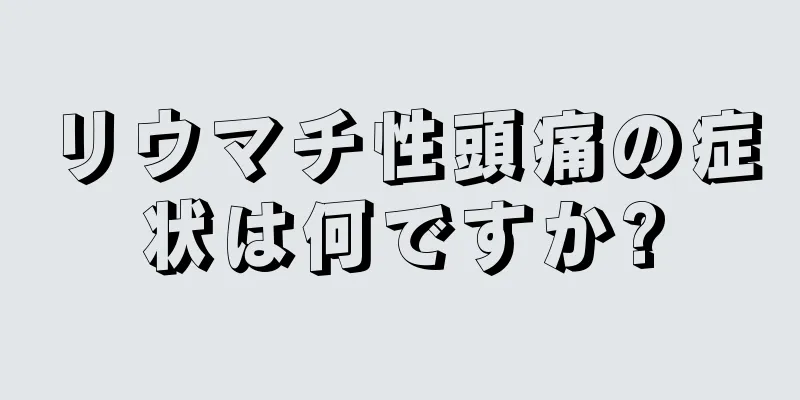 リウマチ性頭痛の症状は何ですか?