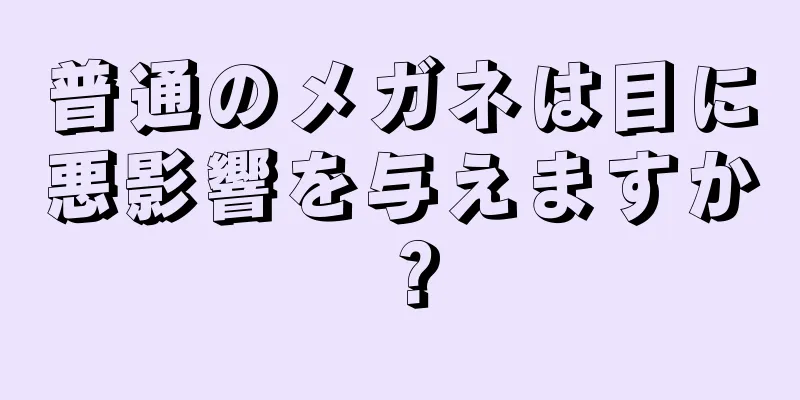 普通のメガネは目に悪影響を与えますか？