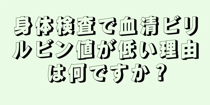 身体検査で血清ビリルビン値が低い理由は何ですか？