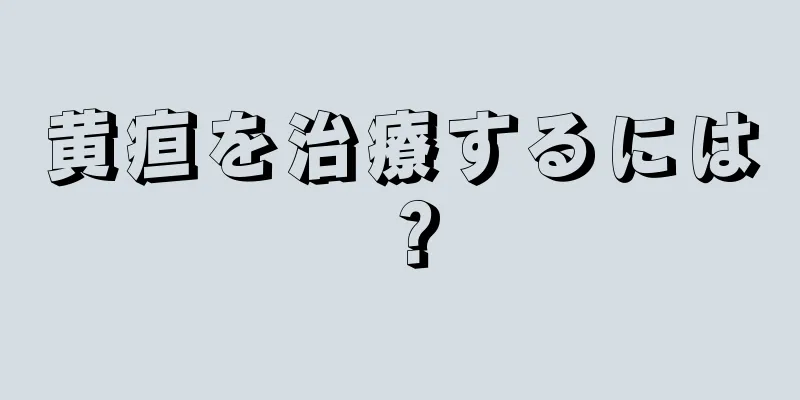 黄疸を治療するには？