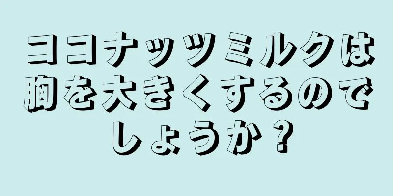 ココナッツミルクは胸を大きくするのでしょうか？