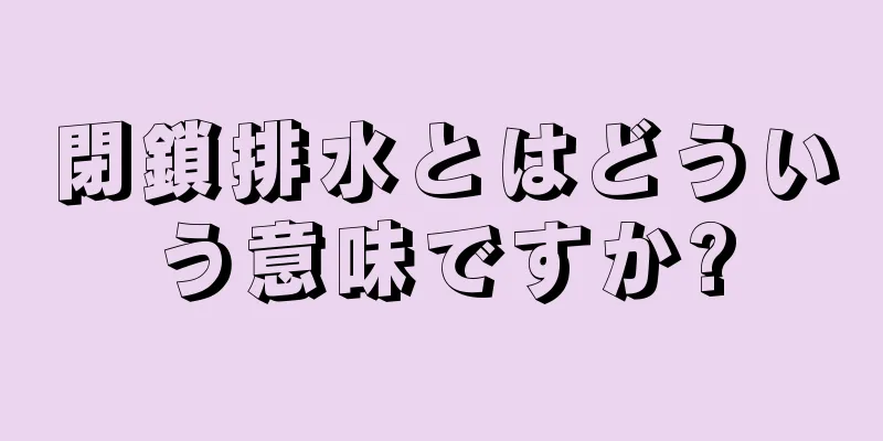 閉鎖排水とはどういう意味ですか?