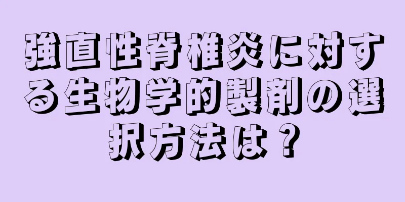 強直性脊椎炎に対する生物学的製剤の選択方法は？